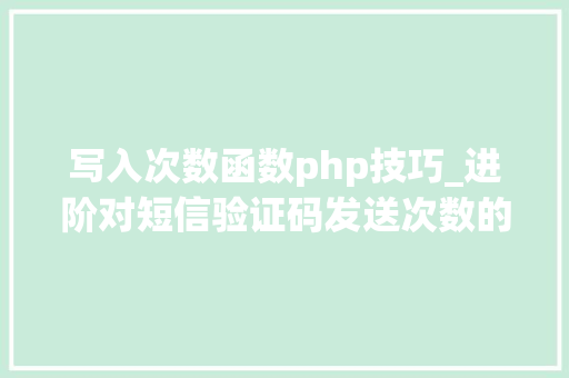 写入次数函数php技巧_进阶对短信验证码发送次数的限制你用PHP是若何实现的。