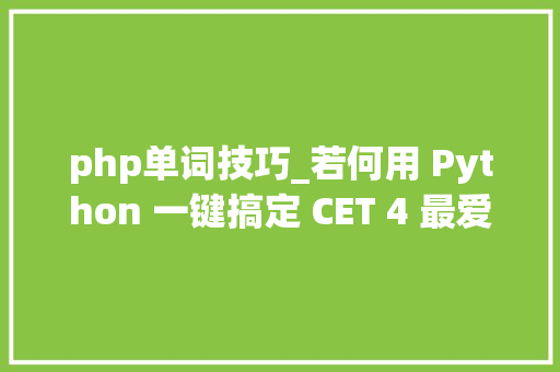 php单词技巧_若何用 Python 一键搞定 CET 4 最爱考的 5000 个单词