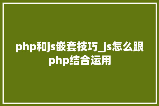php和js嵌套技巧_js怎么跟php结合运用