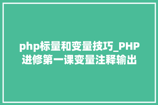 php标量和变量技巧_PHP进修第一课变量注释输出