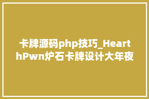 卡牌源码php技巧_HearthPwn炉石卡牌设计大年夜赛优秀作品第98周展示