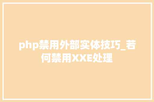php禁用外部实体技巧_若何禁用XXE处理