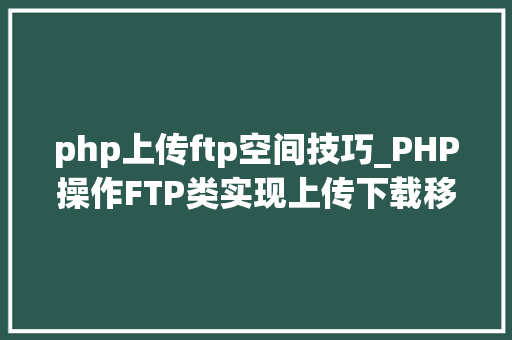 php上传ftp空间技巧_PHP操作FTP类实现上传下载移动创建的方法