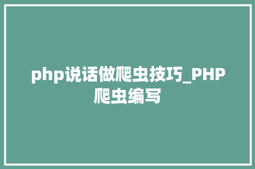 php说话做爬虫技巧_PHP爬虫编写