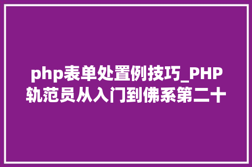 php表单处置例技巧_PHP轨范员从入门到佛系第二十六弹PHP 完整表单实例
