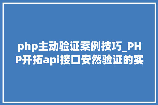 php主动验证案例技巧_PHP开拓api接口安然验证的实例