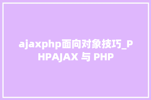 ajaxphp面向对象技巧_PHPAJAX 与 PHP