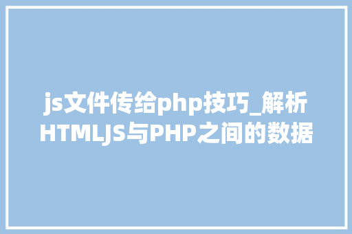 js文件传给php技巧_解析HTMLJS与PHP之间的数据传输