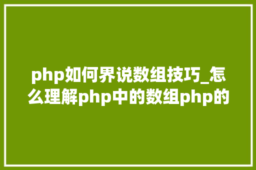 php如何界说数组技巧_怎么理解php中的数组php的数组创建和运用方法是什么