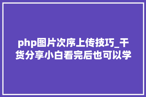 php图片次序上传技巧_干货分享小白看完后也可以学会上传图片不再求人