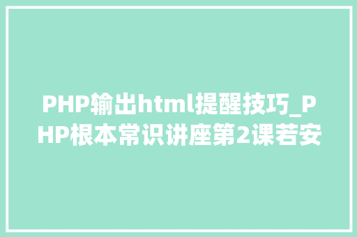 PHP输出html提醒技巧_PHP根本常识讲座第2课若安在HTML页面中嵌入PHP代码