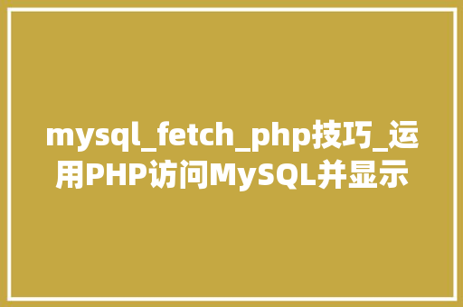 mysql_fetch_php技巧_运用PHP访问MySQL并显示MySQL中的数据适合新手