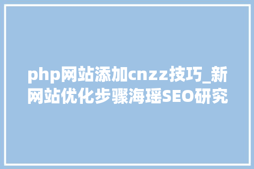 php网站添加cnzz技巧_新网站优化步骤海瑶SEO研究中央