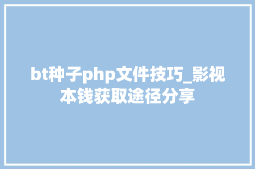 bt种子php文件技巧_影视本钱获取途径分享