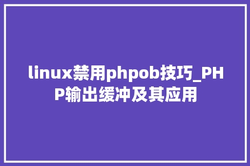 linux禁用phpob技巧_PHP输出缓冲及其应用