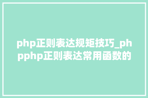 php正则表达规矩技巧_phpphp正则表达常用函数的总结代码示例