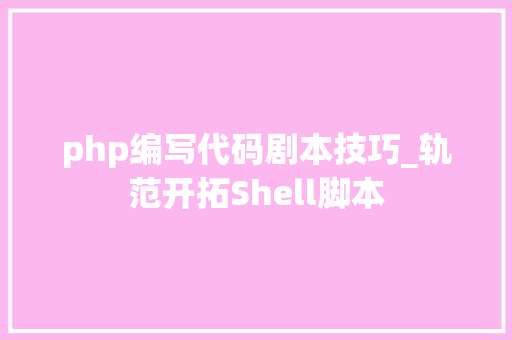 php编写代码剧本技巧_轨范开拓Shell脚本