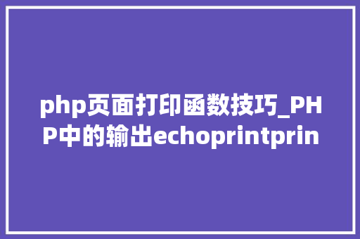 php页面打印函数技巧_PHP中的输出echoprintprintfsprintfprint_r和var_dump