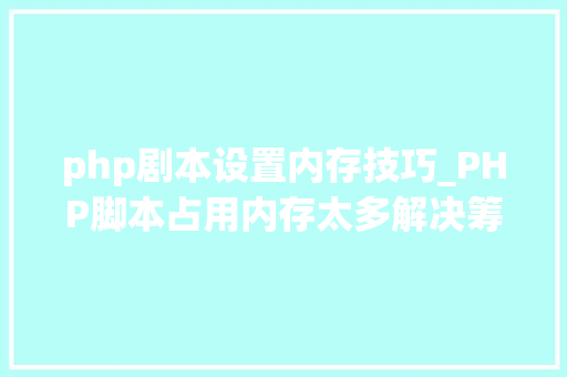 php剧本设置内存技巧_PHP脚本占用内存太多解决筹划