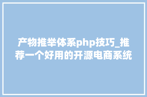产物推举体系php技巧_推荐一个好用的开源电商系统支持H5小轨范年夜众号