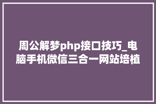 周公解梦php接口技巧_电脑手机微信三合一网站培植就这样简单