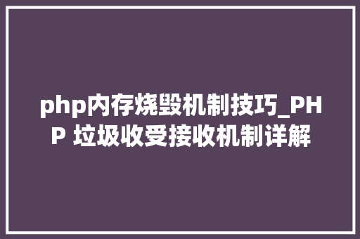 php内存烧毁机制技巧_PHP 垃圾收受接收机制详解