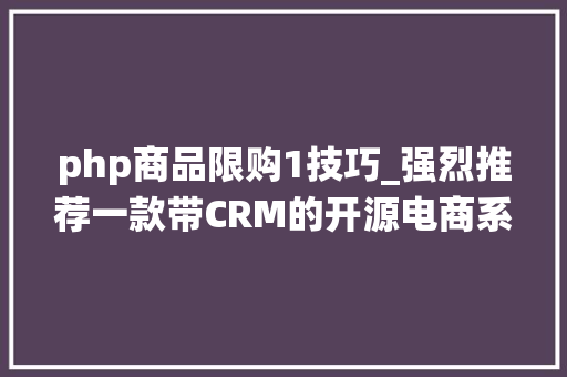 php商品限购1技巧_强烈推荐一款带CRM的开源电商系统