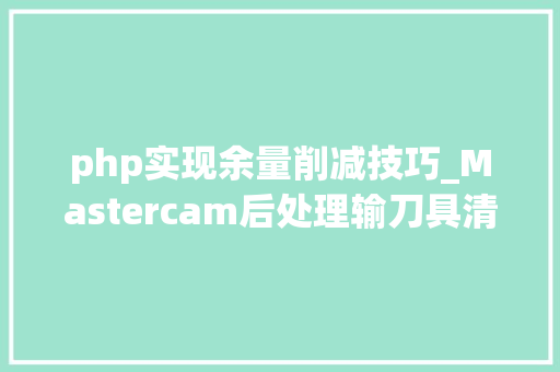 php实现余量削减技巧_Mastercam后处理输刀具清单出加工时间加工深度 php实现余量削减技巧_Mastercam后处理输刀具清单出加工时间加工深度 网站推广