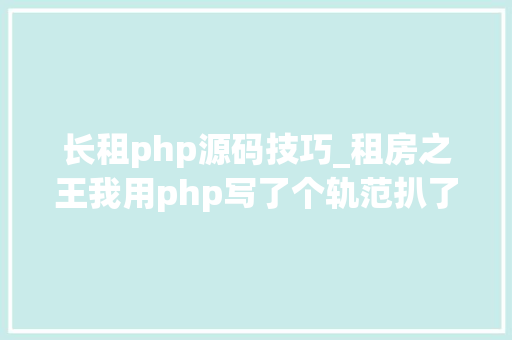 长租php源码技巧_租房之王我用php写了个轨范扒了扒北京房租飞涨的原形 长租php源码技巧_租房之王我用php写了个轨范扒了扒北京房租飞涨的原形 网站推广