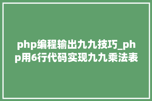 php编程输出九九技巧_php用6行代码实现九九乘法表