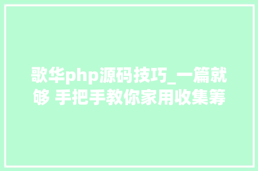 歌华php源码技巧_一篇就够 手把手教你家用收集筹划设计