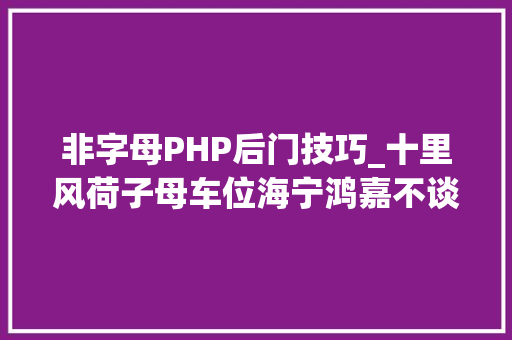 非字母PHP后门技巧_十里风荷子母车位海宁鸿嘉不谈规范