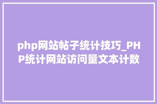 php网站帖子统计技巧_PHP统计网站访问量文本计数器的实现方法图文视频