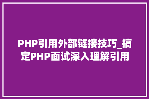 PHP引用外部链接技巧_搞定PHP面试深入理解引用