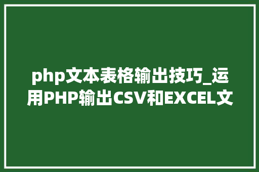 php文本表格输出技巧_运用PHP输出CSV和EXCEL文件的简单方法