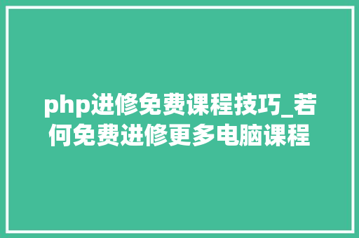 php进修免费课程技巧_若何免费进修更多电脑课程