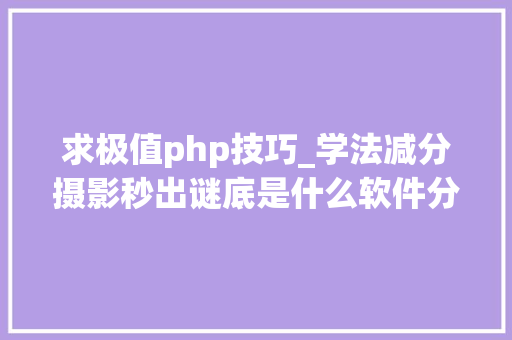 求极值php技巧_学法减分摄影秒出谜底是什么软件分享几个简单试用的进修和搜题