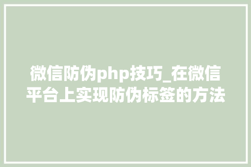 微信防伪php技巧_在微信平台上实现防伪标签的方法和技巧