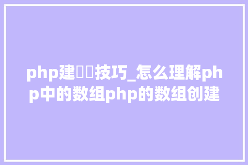 php建數組技巧_怎么理解php中的数组php的数组创建和运用方法是什么