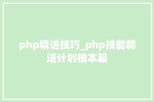 php精进技巧_php技能精进计划根本篇