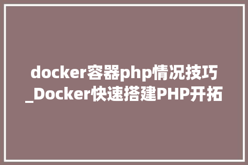 docker容器php情况技巧_Docker快速搭建PHP开拓情形具体教程