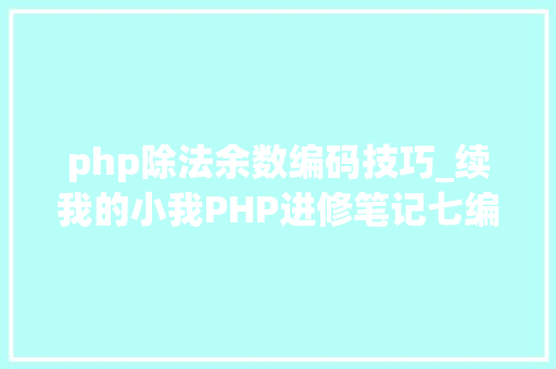 php除法余数编码技巧_续我的小我PHP进修笔记七编码字符串函数数字转换