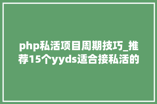 php私活项目周期技巧_推荐15个yyds适合接私活的开源项目