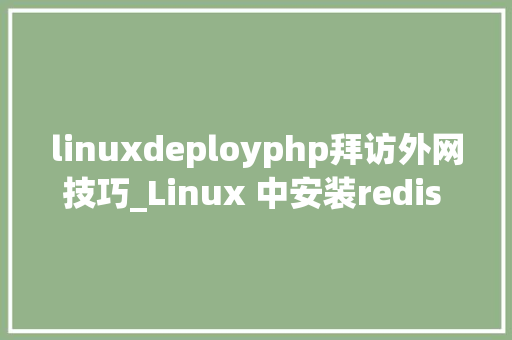 linuxdeployphp拜访外网技巧_Linux 中安装redis 外网可访问