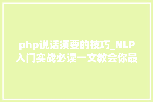 php说话须要的技巧_NLP入门实战必读一文教会你最常见的10种自然措辞处理技能