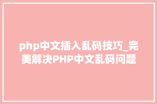php中文插入乱码技巧_完美解决PHP中文乱码问题