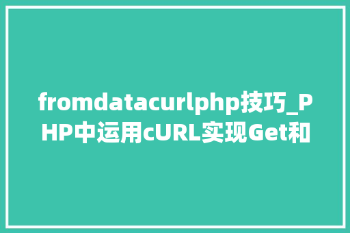 fromdatacurlphp技巧_PHP中运用cURL实现Get和Post请求的方法最全 fromdatacurlphp技巧_PHP中运用cURL实现Get和Post请求的方法最全 PHP教程