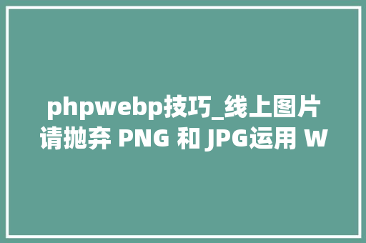 phpwebp技巧_线上图片请抛弃 PNG 和 JPG运用 WebP  Linux 中国