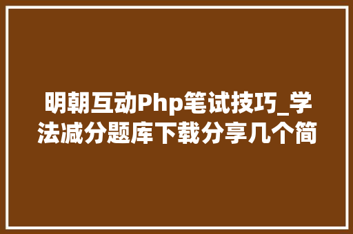 明朝互动Php笔试技巧_学法减分题库下载分享几个简单试用的进修和搜题对象