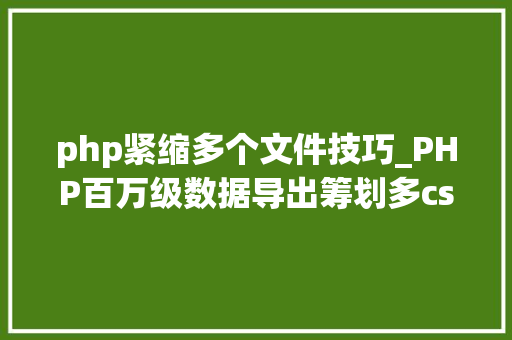 php紧缩多个文件技巧_PHP百万级数据导出筹划多csv文件压缩实例讲解 php紧缩多个文件技巧_PHP百万级数据导出筹划多csv文件压缩实例讲解 网站建设
